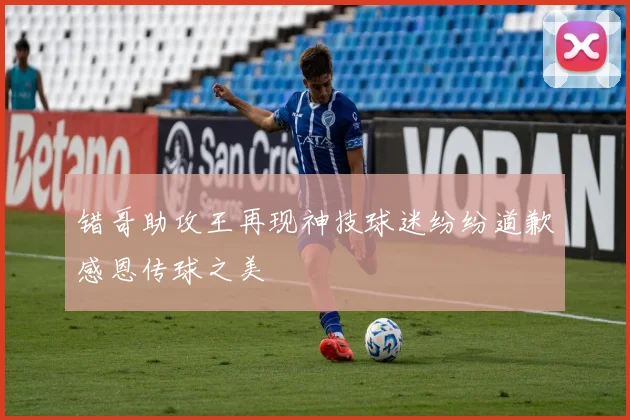 错哥助攻王再现神技球迷纷纷道歉感恩传球之美