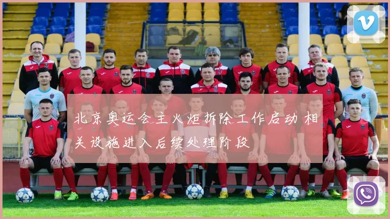 北京奥运会主火炬拆除工作启动 相关设施进入后续处理阶段